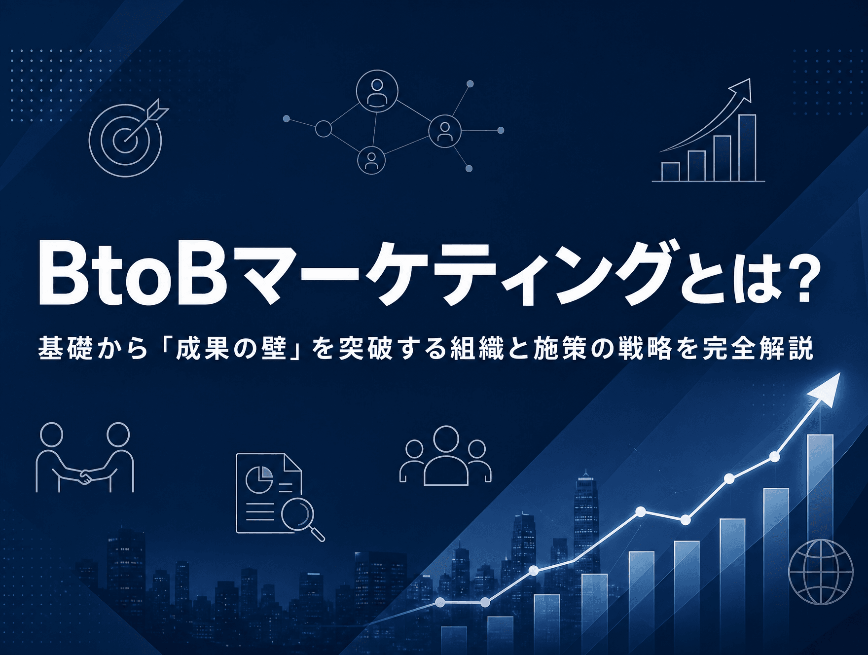 BtoBマーケティングとは？基礎から「成果の壁」を突破する組織と施策の戦略を完全解説